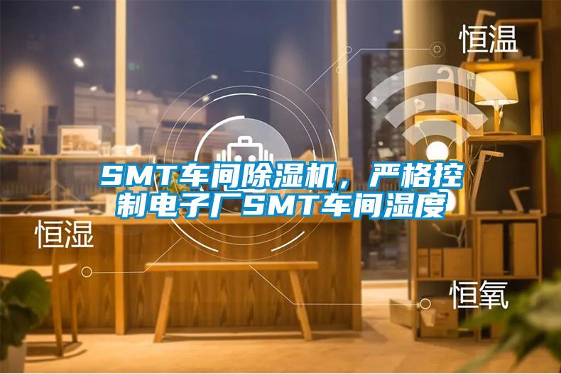 SMT車間除濕機(jī)，嚴(yán)格控制電子廠SMT車間濕度