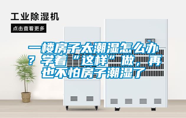 一樓房子太潮濕怎么辦？學(xué)著“這樣”做，再也不怕房子潮濕了