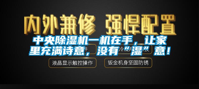 中央除濕機一機在手，讓家里充滿詩意，沒有“濕”意！
