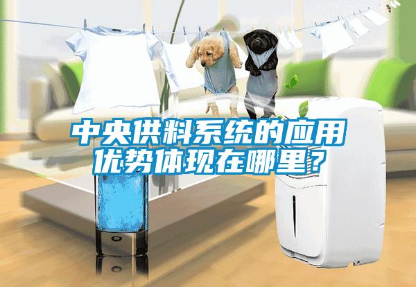 中央供料系統(tǒng)的應用優(yōu)勢體現(xiàn)在哪里？