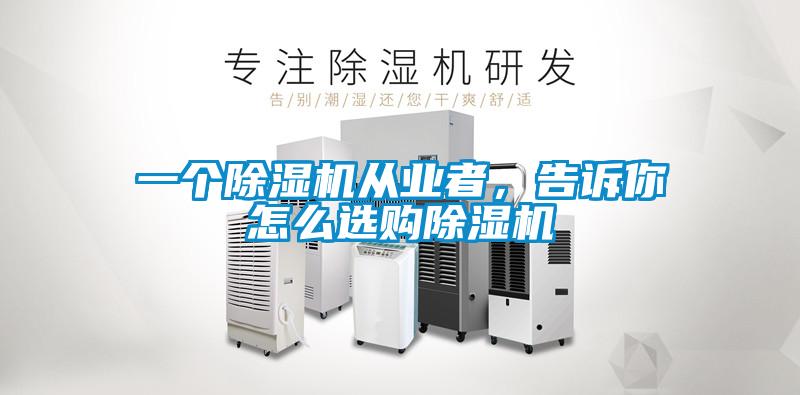 一個(gè)除濕機(jī)從業(yè)者，告訴你怎么選購(gòu)除濕機(jī)