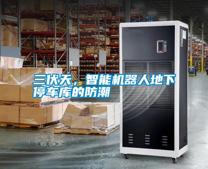 三伏天，智能機(jī)器人地下停車庫的防潮
