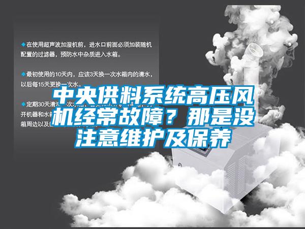 中央供料系統(tǒng)高壓風(fēng)機(jī)經(jīng)常故障？那是沒注意維護(hù)及保養(yǎng)