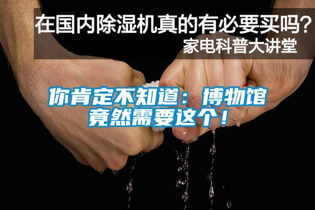 你肯定不知道：博物館竟然需要這個！