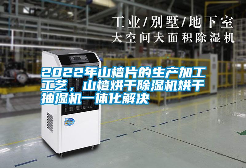 2022年山楂片的生產(chǎn)加工工藝，山楂烘干除濕機烘干抽濕機一體化解決