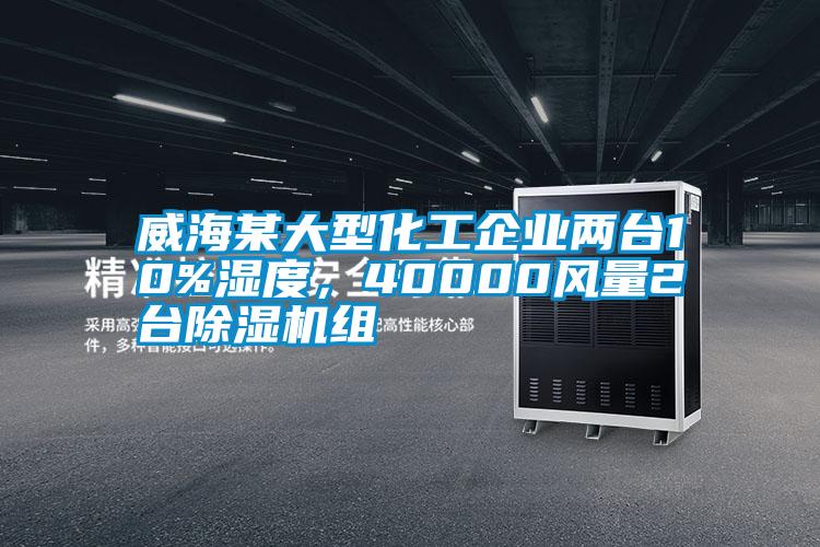 威海某大型化工企業(yè)兩臺(tái)10%濕度，40000風(fēng)量2臺(tái)除濕機(jī)組