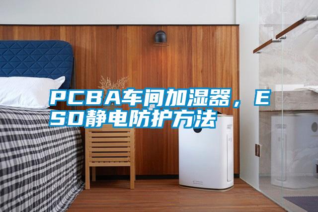 PCBA車間加濕器，ESD靜電防護(hù)方法
