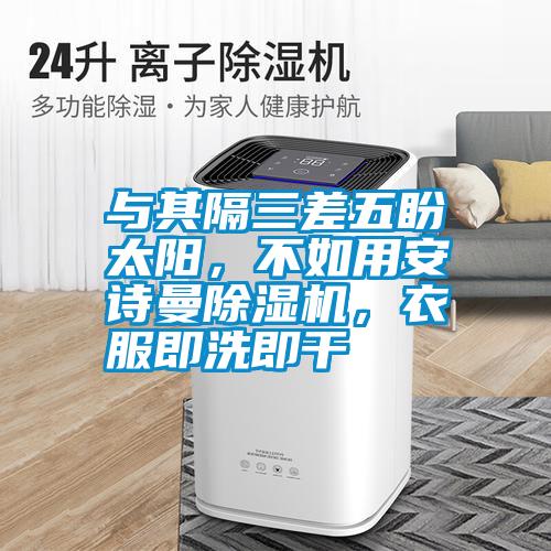 與其隔三差五盼太陽(yáng)，不如用安詩(shī)曼除濕機(jī)，衣服即洗即干