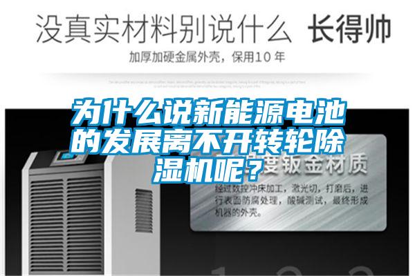 為什么說新能源電池的發(fā)展離不開轉(zhuǎn)輪除濕機呢？