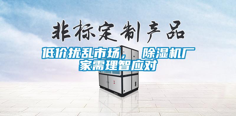 低價擾亂市場， 除濕機(jī)廠家需理智應(yīng)對