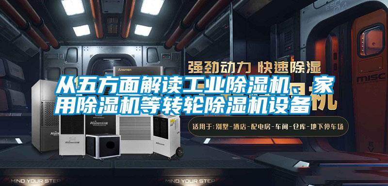 從五方面解讀工業(yè)除濕機、家用除濕機等轉(zhuǎn)輪除濕機設(shè)備