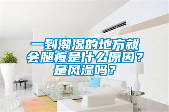 一到潮濕的地方就會(huì)腿疼是什么原因？是風(fēng)濕嗎？