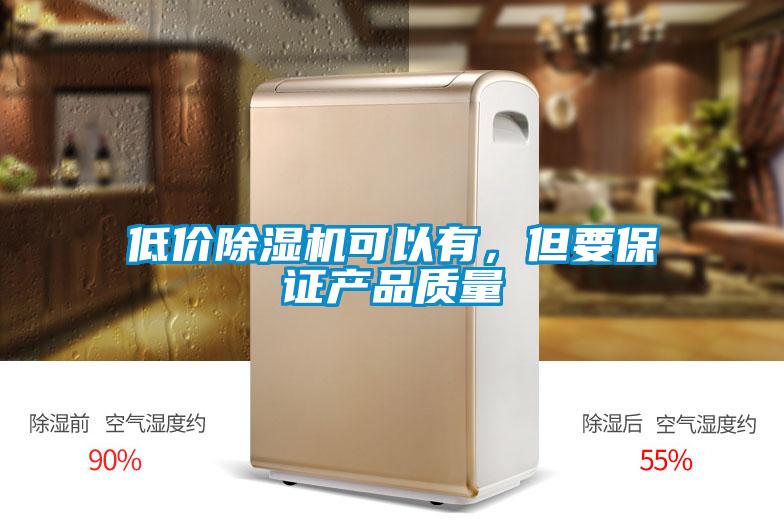 低價除濕機(jī)可以有，但要保證產(chǎn)品質(zhì)量