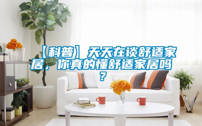 【科普】天天在談舒適家居，你真的懂舒適家居嗎？