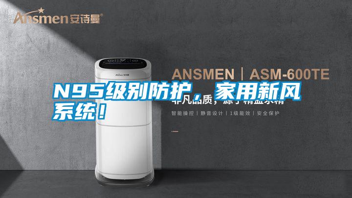 N95級(jí)別防護(hù)，家用新風(fēng)系統(tǒng)！