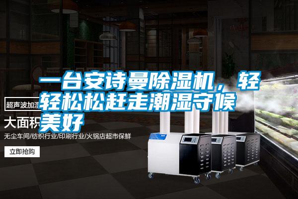 一臺(tái)安詩曼除濕機(jī)，輕輕松松趕走潮濕守候美好