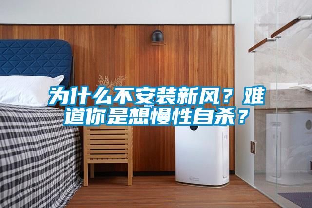 為什么不安裝新風(fēng)？難道你是想慢性自殺？