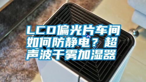 LCD偏光片車間如何防靜電？超聲波干霧加濕器