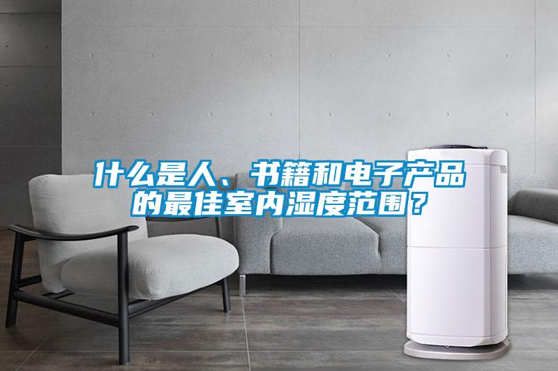 什么是人、書籍和電子產(chǎn)品的最佳室內(nèi)濕度范圍？