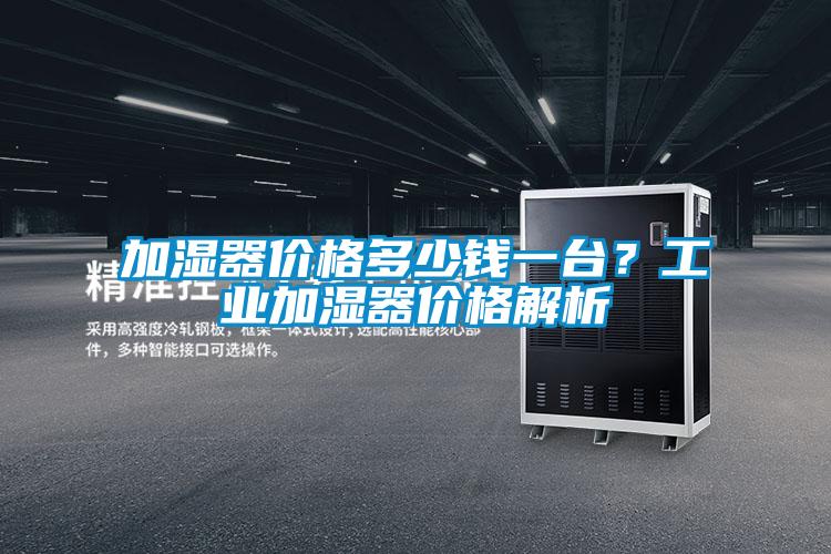 加濕器價(jià)格多少錢一臺(tái)？工業(yè)加濕器價(jià)格解析