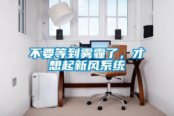 不要等到霧霾了，才想起新風(fēng)系統(tǒng)