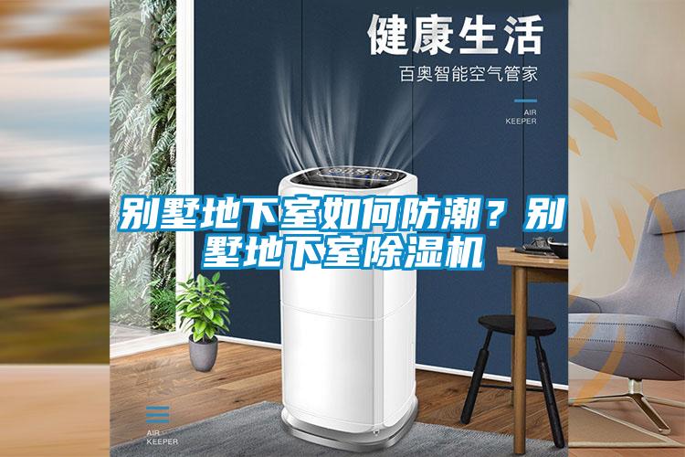 別墅地下室如何防潮？別墅地下室除濕機
