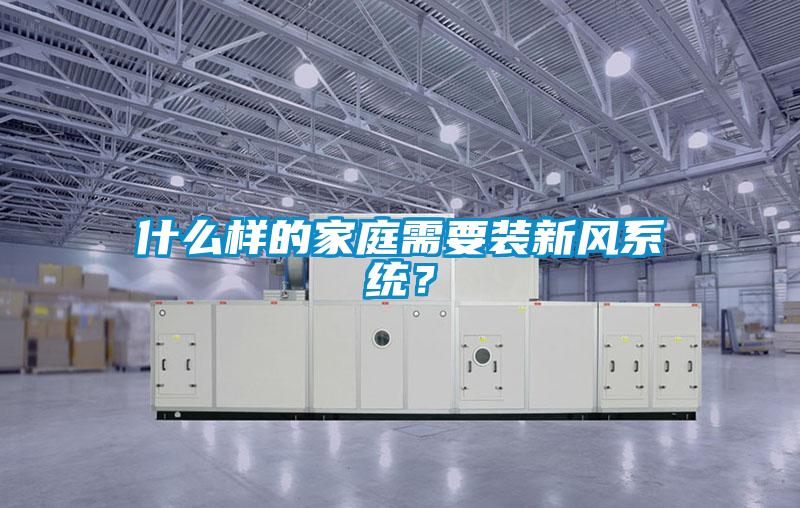 什么樣的家庭需要裝新風系統(tǒng)？