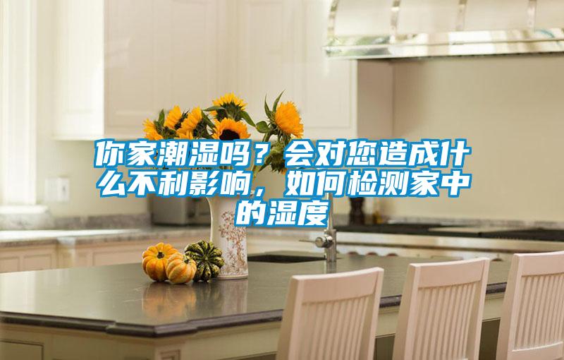你家潮濕嗎？會對您造成什么不利影響，如何檢測家中的濕度