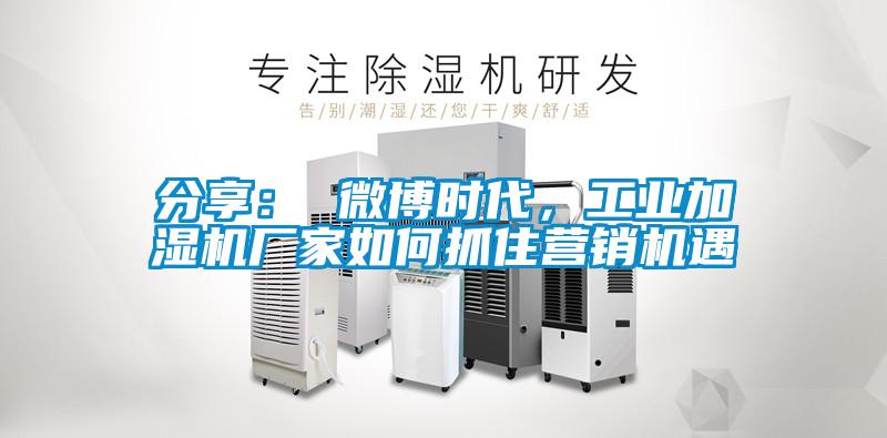 分享： 微博時(shí)代，工業(yè)加濕機(jī)廠家如何抓住營(yíng)銷(xiāo)機(jī)遇