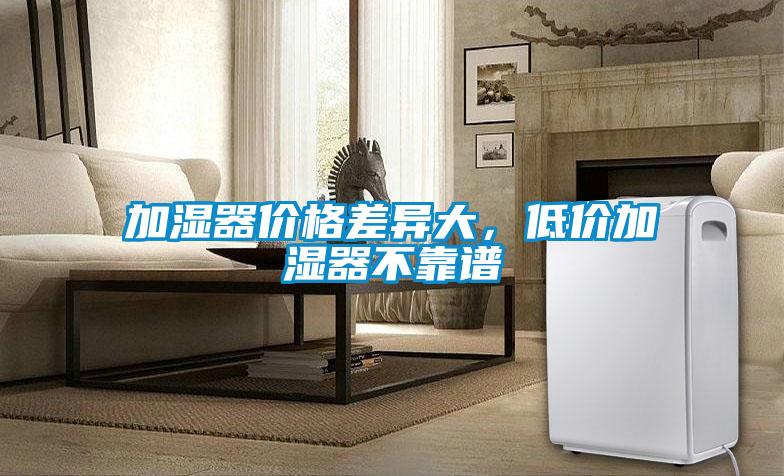 加濕器價(jià)格差異大，低價(jià)加濕器不靠譜