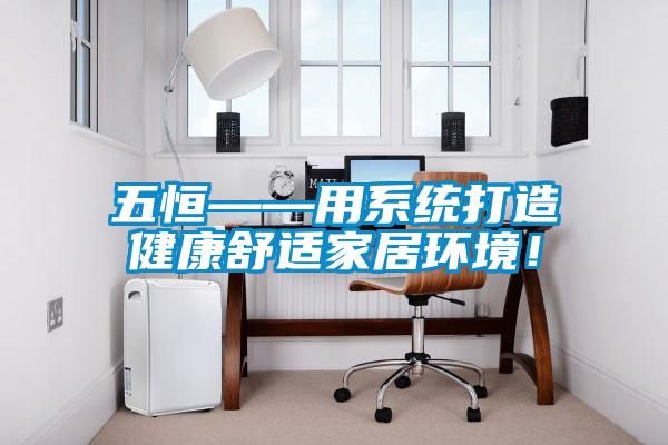 五恒——用系統(tǒng)打造健康舒適家居環(huán)境！