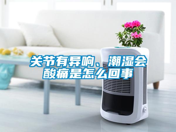 關(guān)節(jié)有異響、潮濕會(huì)酸痛是怎么回事