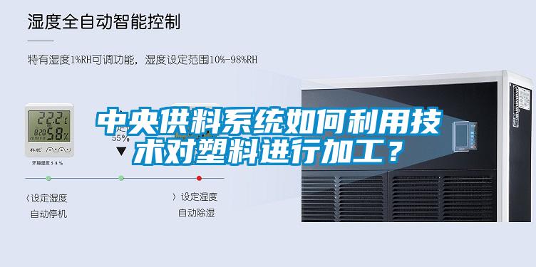 中央供料系統(tǒng)如何利用技術(shù)對(duì)塑料進(jìn)行加工？