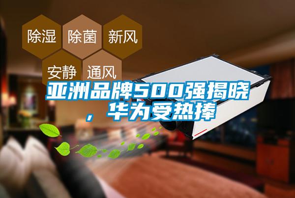 亞洲品牌500強(qiáng)揭曉，華為受熱捧