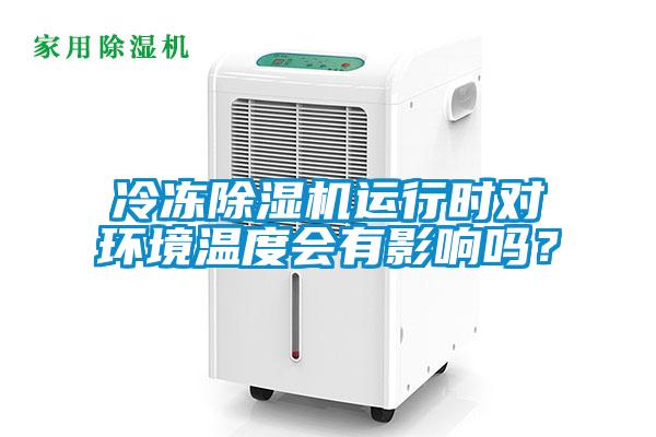 冷凍除濕機運行時對環(huán)境溫度會有影響嗎？