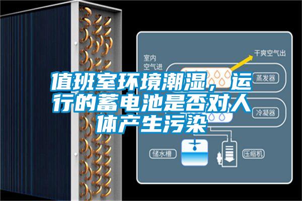 值班室環(huán)境潮濕，運行的蓄電池是否對人體產(chǎn)生污染
