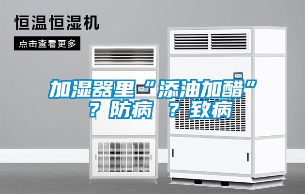 加濕器里“添油加醋” ？防病 ？致病