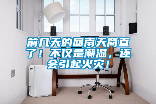 前幾天的回南天簡直了！不僅是潮濕，還會引起火災！