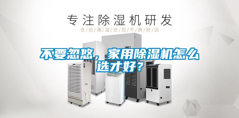不要忽悠，家用除濕機怎么選才好？