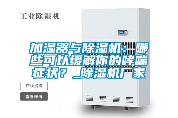 加濕器與除濕機：哪些可以緩解你的哮喘癥狀？_除濕機廠家