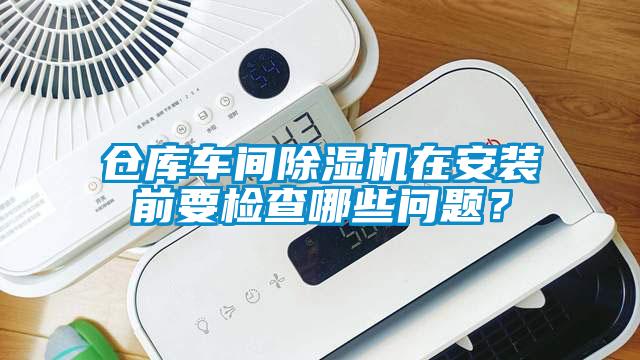 倉庫車間除濕機在安裝前要檢查哪些問題？
