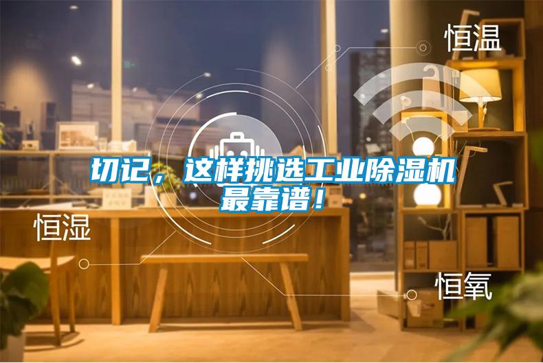 切記，這樣挑選工業(yè)除濕機(jī)最靠譜！