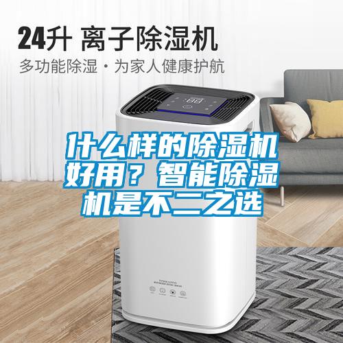 什么樣的除濕機(jī)好用？智能除濕機(jī)是不二之選