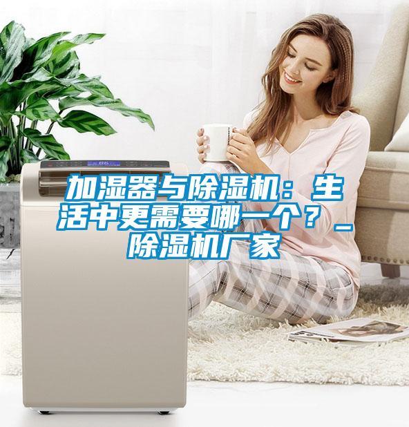 加濕器與除濕機(jī)：生活中更需要哪一個(gè)？_除濕機(jī)廠家