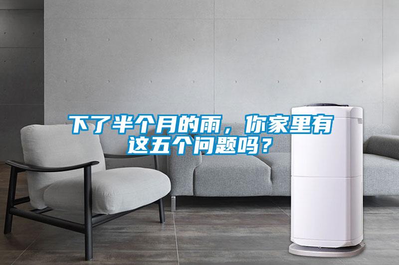 下了半個(gè)月的雨，你家里有這五個(gè)問題嗎？