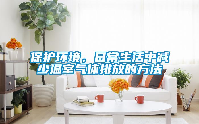 保護環(huán)境，日常生活中減少溫室氣體排放的方法