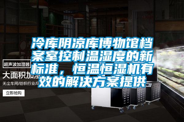 冷庫陰涼庫博物館檔案室控制溫濕度的新標(biāo)準(zhǔn)，恒溫恒濕機(jī)有效的解決方案提供