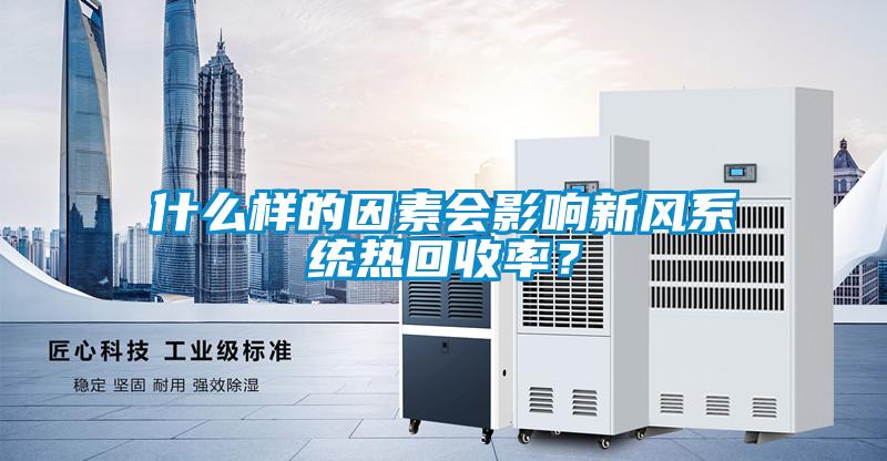 什么樣的因素會影響新風系統(tǒng)熱回收率？
