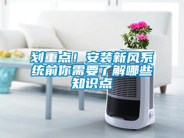 劃重點(diǎn)！安裝新風(fēng)系統(tǒng)前你需要了解哪些知識點(diǎn)