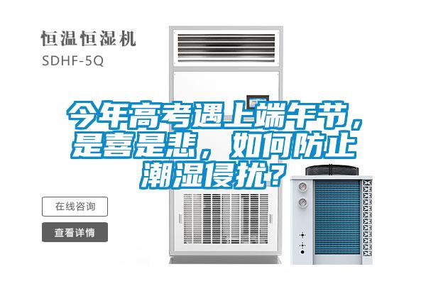 今年高考遇上端午節(jié)，是喜是悲，如何防止潮濕侵?jǐn)_？